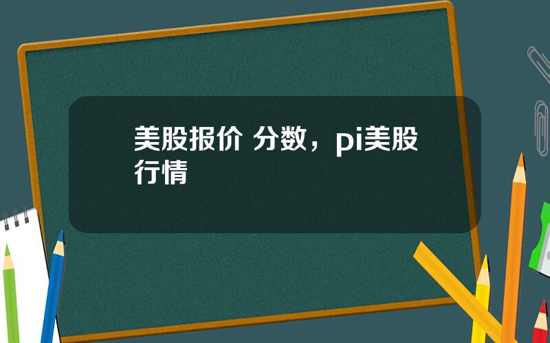 美股报价 分数，pi美股行情